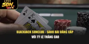 Blackjack Sonclub - Sảnh Bài Đẳng Cấp Với Tỷ Lệ Thắng Cao