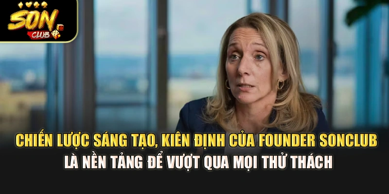 Chiến lược sáng tạo, kiên định của founder Sonclub là nền tảng để vượt qua mọi thử thách