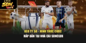 Kèo Tỷ Số - Hình Thức Cược Hấp Dẫn Tại Nhà Cái Sonclub