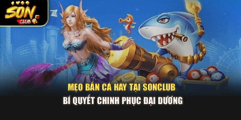 Mẹo Bắn Cá Hay Tại Sonclub – Bí Quyết Chinh Phục Đại Dương