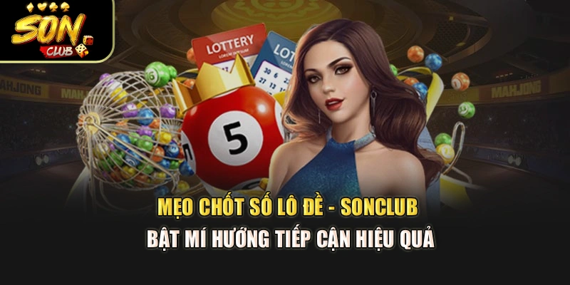 Mẹo Chốt Số Lô Đề - Sonclub Bật Mí Hướng Tiếp Cận Hiệu Quả