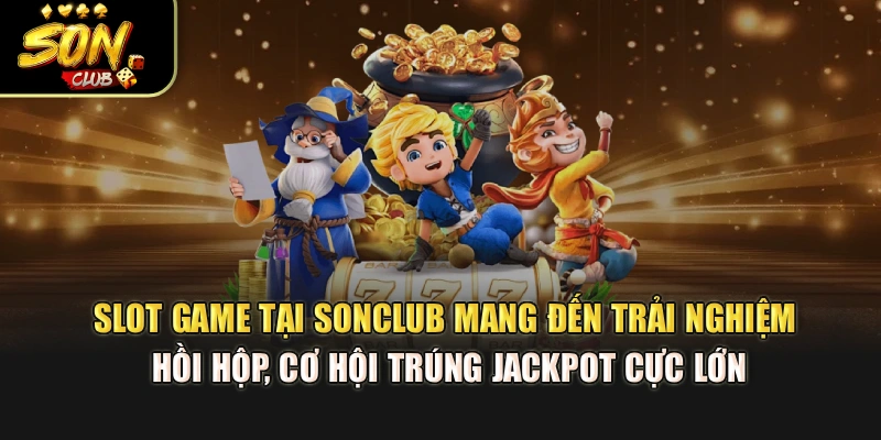 Slot game tại Sonclub mang đến trải nghiệm hồi hộp, cơ hội trúng jackpot cực lớn