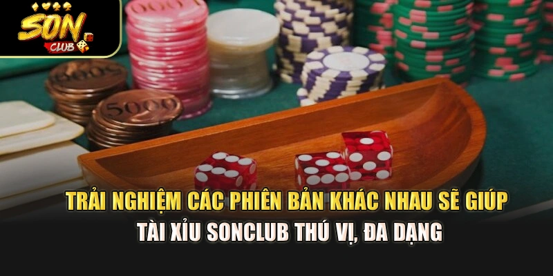 Trải nghiệm các phiên bản khác nhau sẽ giúp Tài Xỉu Sonclub thú vị, đa dạng