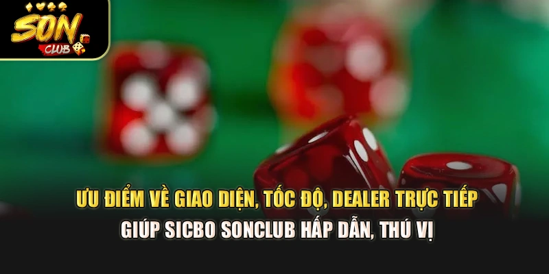 Ưu điểm về giao diện, tốc độ, dealer trực tiếp giúp Sicbo Sonclub hấp dẫn, thú vị 